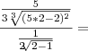 \frac{\frac{5}{3\sqrt[3]{(5*2-2)^2}}}{\frac{1}{2\sqrt[]{2-1}}}=