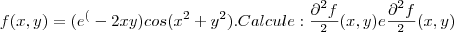 f(x,y)= (e^(-2xy)cos(x^2 + y^2). 
Calcule: \frac{\partial^2f}{\partialx^2}(x,y) e  \frac{\partial^2f}{\partialy^2}(x,y)