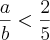 \frac{a}{b} < \frac{2}{5}