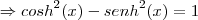 \Rightarrow {cosh}^{2}(x) - {senh}^{2}(x) = 1 \Rightarrow {cosh}^{2}(x) - {senh}^{2}(x) = 1