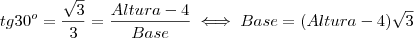 tg 30^o = \frac{\sqrt{3}}{3} = \frac{Altura - 4}{Base} \iff Base = (Altura - 4)\sqrt{3}