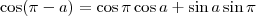 \cos( \pi -a) = \cos \pi \cos a + \sin a \sin \pi
