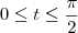 0\leq t\leq\frac{\pi}{2} 0\leq t\leq\frac{\pi}{2}