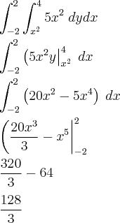 \\
\int_{-2}^{2}\int_{x^2}^{4} 5x^2\;dydx
\\\\
\int_{-2}^{2} \left( 5x^2y\right|_{x^2}^4\;dx
\\
\\
\int_{-2}^{2} \left( 20x^2-5x^4\right)\;dx
\\
\\
\left(\frac{20x^3}{3}-x^5 \right|_{-2}^2
\\
\\
\frac{320}{3}-64
\\
\\
\frac{128}{3}