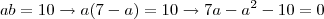 ab = 10 \rightarrow a(7-a) = 10 \rightarrow 7a -a^2 -10 = 0 ab = 10 \rightarrow a(7-a) = 10 \rightarrow 7a -a^2 -10 = 0