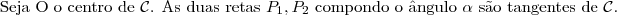 \text{Seja O o centro de }\mathcal{C}\text{. As duas retas }P_1,P_2\text{  compondo o \^angulo }\alpha\text{ s\~ao tangentes de }\mathcal{C}.