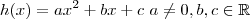 h(x) = ax^2 + b x + c \ a \neq 0 , b , c \in \mathbb{R}