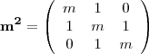 \begin{displaymath}
\mathbf{m^2} =
\left( \begin{array}{ccc}
{m} & {1} & {0}\\
{1} & {m} & {1}\\
{0} & {1} & {m}
\end{array} \right)
\end{displaymath} \begin{displaymath}
\mathbf{m^2} =
\left( \begin{array}{ccc}
{m} & {1} & {0}\\
{1} & {m} & {1}\\
{0} & {1} & {m}
\end{array} \right)
\end{displaymath}