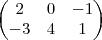 \begin{pmatrix}
   2 & 0   & -1  \\ 
   -3 & 4  &  1  \\ 
   
\end{pmatrix}