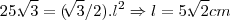 25.\sqrt[]{3}=(\sqrt[]{3}/2).{l}^{2}\Rightarrow l=5.\sqrt[]{2}cm