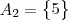 A_2 =\begin{Bmatrix} 5 \end{Bmatrix}