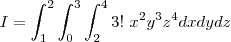 I = \int_{1}^{2}\int_{0}^{3}\int_{2}^{4} 3! \ x^2 y^3 z^4 dxdydz I = \int_{1}^{2}\int_{0}^{3}\int_{2}^{4} 3! \ x^2 y^3 z^4 dxdydz