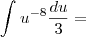 \int_{}^{}{u}^{-8}\frac{du}{3}=