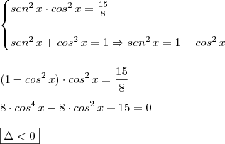 \\ \begin{cases} sen^2 \, x \cdot cos^2 \, x = \frac{15}{8} \\\\ sen^2 \, x + cos^2 \, x = 1 \Rightarrow sen^2 \, x = 1 - cos^2 \, x \end{cases} \\\\\\ (1 - cos^2 \, x) \cdot cos^2 \, x = \frac{15}{8} \\\\ 8 \cdot cos^4 \, x - 8 \cdot cos^2 \, x + 15 = 0 \\\\ \boxed{\Delta < 0}