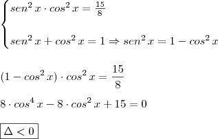 \\ \begin{cases} sen^2 \, x \cdot cos^2 \, x = \frac{15}{8} \\\\ sen^2 \, x + cos^2 \, x = 1 \Rightarrow sen^2 \, x = 1 - cos^2 \, x \end{cases} \\\\\\ (1 - cos^2 \, x) \cdot cos^2 \, x = \frac{15}{8} \\\\ 8 \cdot cos^4 \, x - 8 \cdot cos^2 \, x + 15 = 0 \\\\ \boxed{\Delta < 0} \\ \begin{cases} sen^2 \, x \cdot cos^2 \, x = \frac{15}{8} \\\\ sen^2 \, x + cos^2 \, x = 1 \Rightarrow sen^2 \, x = 1 - cos^2 \, x \end{cases} \\\\\\ (1 - cos^2 \, x) \cdot cos^2 \, x = \frac{15}{8} \\\\ 8 \cdot cos^4 \, x - 8 \cdot cos^2 \, x + 15 = 0 \\\\ \boxed{\Delta < 0}