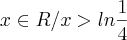 {x\in R/ x> ln\frac{1}{4}}