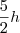 \frac{5}{2}h