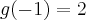g(-1) = 2 g(-1) = 2
