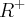 {R}^{+}