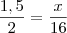 \frac{1,5}{2}&=&\frac{x}{16}
