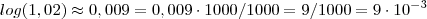 log(1,02) \approx 0,009 = 0,009 \cdot 1000 /1000 = 9/1000 = 9 \cdot 10^{-3} log(1,02) \approx 0,009 = 0,009 \cdot 1000 /1000 = 9/1000 = 9 \cdot 10^{-3}