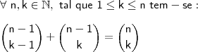 \\ \mathsf{\forall \ n, k \in \mathbb{N}, \ tal \ que \ 1 \leq k \leq n \ tem-se:} \\\\ \mathsf{\binom{n - 1}{k - 1} + \binom{n - 1}{k} = \binom{n}{k}}