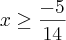 x\geq\frac{-5}{14}