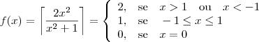 f(x)=\left\lceil \frac{2x^2}{x^2+1} \right\rceil=\left \{\begin{array}{rl}
2, & \mbox{se} \quad x > 1 \quad \mbox{ou} \quad x < -1 \\
1, & \mbox{se} \quad -1 \leq x \leq 1 \\
0, & \mbox{se} \quad x=0
\end{array} \right.