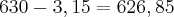 630-3,15=626,85 630-3,15=626,85