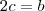 2c=b
