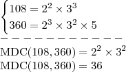 \\ \begin{cases} 108 = 2^2 \times 3^3 \\ 360 = 2^3 \times 3^2 \times 5 \end{cases} \\ ----------- \\ \textup{MDC}(108, 360) = 2^2 \times 3^2 \\ \textup{MDC}(108, 360) = 36