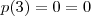 p(3) = 0 = 0