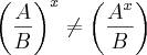 \left(\frac{A}{B} \right)^x \neq \left(\frac{A^x}{B} \right)