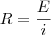 R = \frac{E}{i}