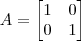 A = \begin{bmatrix}1 & 0 \\ 0 & 1\end{bmatrix}