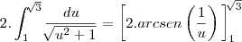 2.\int_{1}^{\sqrt[]{3}}\frac{du}{\sqrt[]{{u}^{2}+1}}=\left[2.arcsen\left(\frac{1}{u} \right) {{\right]}_{1}}^{\sqrt[]{3}}