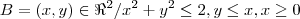 B = {(x,y) \in \Re^2/x^2 + y^2 \leq 2, y \leq x, x \geq 0} B = {(x,y) \in \Re^2/x^2 + y^2 \leq 2, y \leq x, x \geq 0}