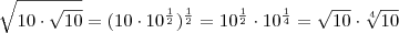 \sqrt{10\cdot\sqrt{10}}=(10\cdot10^{\frac{1}{2}})^{\frac{1}{2}}=10^{\frac{1}{2}}\cdot10^{\frac{1}{4}}=\sqrt{10}\cdot\sqrt[4]{10}