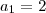 a_1=2 a_1=2