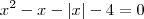 x^2 - x - |x| - 4 = 0