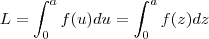 L=  \int_{0}^{a}  f(u) du  =  \int_{0}^{a}  f(z) dz