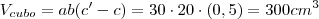 V_{cubo} = ab(c' - c) = 30 \cdot 20 \cdot (0,5) = 300 cm^3
