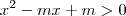 x^2 - mx + m > 0