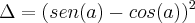\Delta = (sen(a) - cos(a))^2 \Delta = (sen(a) - cos(a))^2