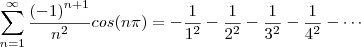 \sum_{n=1}^{\infty}\frac{{(-1)}^{n+1}}{{n}^{2}} cos(n\pi) = - \frac{1}{1^2} - \frac{1}{2^2} - \frac{1}{3^2} - \frac{1}{4^2} - \cdots \sum_{n=1}^{\infty}\frac{{(-1)}^{n+1}}{{n}^{2}} cos(n\pi) = - \frac{1}{1^2} - \frac{1}{2^2} - \frac{1}{3^2} - \frac{1}{4^2} - \cdots