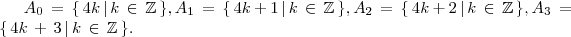 A_{0}\,=\,\{\,4k\,|\,k\,\in\,\mathbb{Z}\,\} , A_{1}\,=\,\{\,4k\,+\,1\,|\,k\,\in\, \mathbb{Z}\,\}, A_{2}\,=\,\{\,4k\,+\,2\,|\,k\,\in\, \mathbb{Z}\,\}, A_{3}\,=\,\{\,4k\,+\,3\,|\,k\,\in\, \mathbb{Z}\,\}. A_{0}\,=\,\{\,4k\,|\,k\,\in\,\mathbb{Z}\,\} , A_{1}\,=\,\{\,4k\,+\,1\,|\,k\,\in\, \mathbb{Z}\,\}, A_{2}\,=\,\{\,4k\,+\,2\,|\,k\,\in\, \mathbb{Z}\,\}, A_{3}\,=\,\{\,4k\,+\,3\,|\,k\,\in\, \mathbb{Z}\,\}.