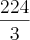 \frac{224}{3} \frac{224}{3}
