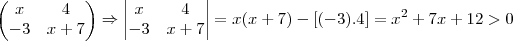 \begin{pmatrix}
    x & 4  \\ 
   -3 & x+7 
\end{pmatrix} \Rightarrow 
\begin{vmatrix}
    x & 4  \\ 
   -3 & x+7 
\end{vmatrix} = x(x+7)-[(-3).4]={x}^{2}+7x+12>0