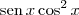 \textrm{sen}\,x\cos^2 x
