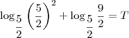 \log_{\dfrac{5}{2}} \left(\dfrac{5}{2}\right)^2 + \log_{\dfrac{5}{2}} \dfrac{9}{2} = T